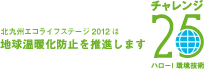 北九州エコライフステージ2012は地球温暖化防止を推進します チャレンジ25 ハロー!環境技術