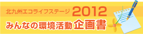 北九州エコライフステージ2012 みんなの環境活動企画書