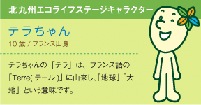 [北九州エコライフステージキャラクター]テラちゃん/10歳/フランス出身/テラちゃんの「テラ」は、フランス語の「Terre(テール)」に由来し、「地球」「大地」という意味です。