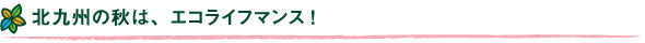 北九州の秋は、エコライフマンス!
