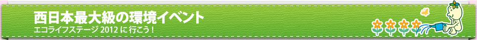 西日本最大級の環境イベントエコライフステージ2012に行こう!