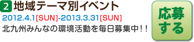地域テーマ別イベント 2012.4.1[SUN]-2013.3.31[SUN] 北九州みんなの環境活動を毎日募集中！！