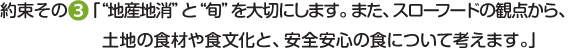 約束その3地産地消と旬を大切にします。また、スローフードの観点から、土地の伝統的な食文化と、安全安心の食について考えます。