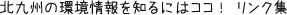 北九州の環境情報を知るにはココ！ リンク集