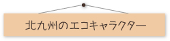 北九州のエコキャラクターたち