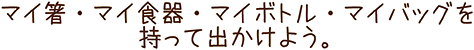 マイ箸・マイ食器・マイボトル・マイバッグを持って出かけよう。