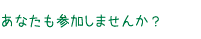 あなたも参加しませんか？